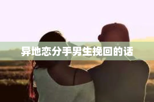 异地恋分手男生挽回的话
