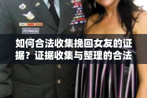 如何合法收集挽回女友的证据?证据收集与整理的合法策略怎么办? 如何合法收集挽回女友的证据?证据收集与整理的合法策略怎么办?