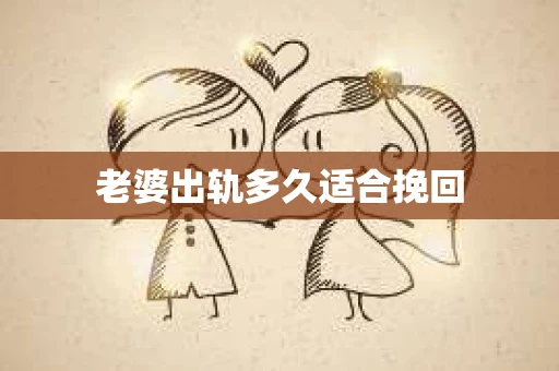 老婆出轨多久适合挽回
