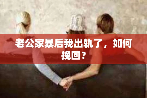 老公家暴后我出轨了，如何挽回？