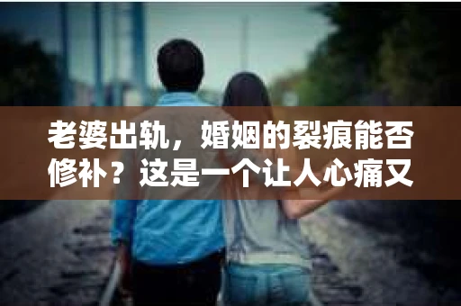 老婆出轨，婚姻的裂痕能否修补？这是一个让人心痛又充满疑惑的问题。在小说的世界里，这样的故事屡见不鲜，但现实中的我们，又该如何面对这样的困境呢？今天，就让我们一起来探讨一下，老婆出轨，婚姻能否挽回来。