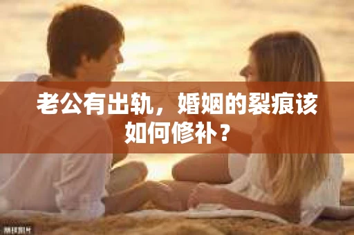 老公有出轨，婚姻的裂痕该如何修补？