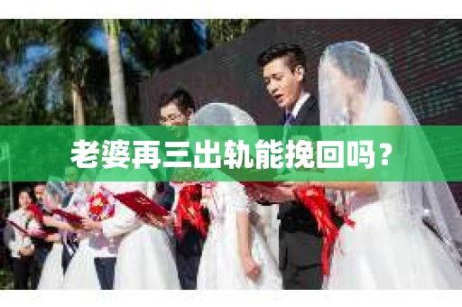 老婆再三出轨能挽回吗？