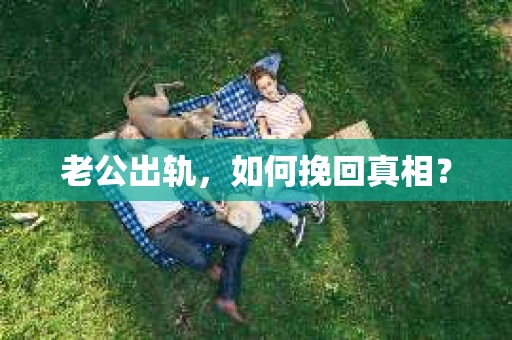 老公出轨，如何挽回真相？