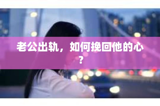 老公出轨，如何挽回他的心？