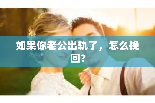 如果你老公出轨了，怎么挽回？