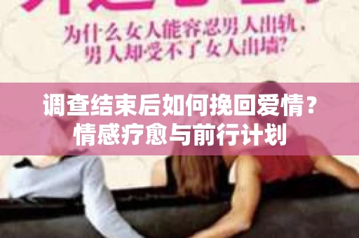 调查结束后如何挽回爱情？情感疗愈与前行计划