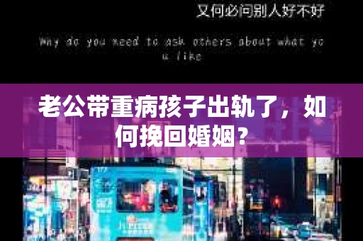 老公带重病孩子出轨了，如何挽回婚姻？
