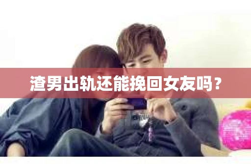 渣男出轨还能挽回女友吗？