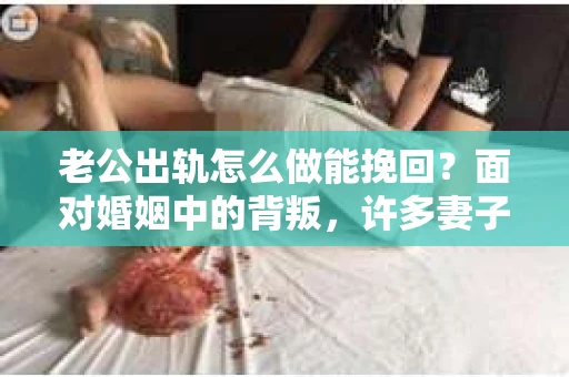 老公出轨怎么做能挽回？面对婚姻中的背叛，许多妻子都会感到痛苦和无助。但请相信，无论情况多么棘手，都有可能找到解决问题的方法。以下是我根据多年律师经验，结合实际案例，为大家整理的一些挽回婚姻的建议。