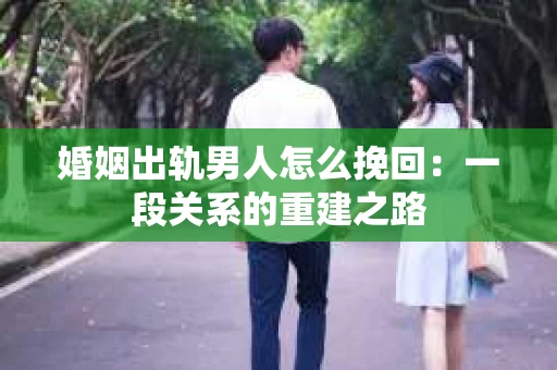 婚姻出轨男人怎么挽回：一段关系的重建之路