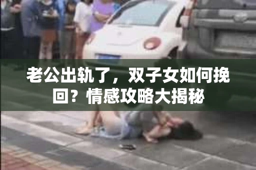 老公出轨了，双子女如何挽回？情感攻略大揭秘