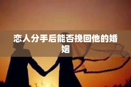 恋人分手后能否挽回他的婚姻