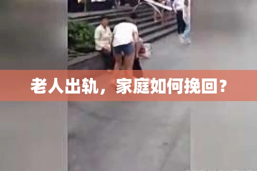 老人出轨，家庭如何挽回？