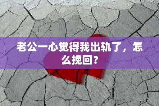 老公一心觉得我出轨了，怎么挽回？