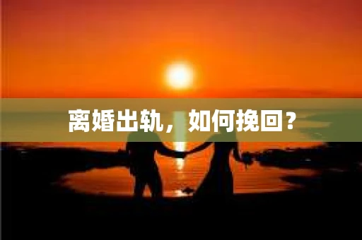 离婚出轨，如何挽回？