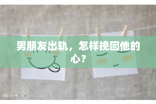 男朋友出轨，怎样挽回他的心？