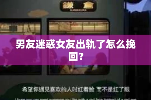 男友迷惑女友出轨了怎么挽回？