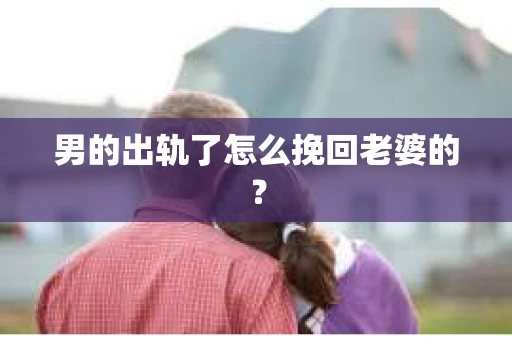 男的出轨了怎么挽回老婆的？