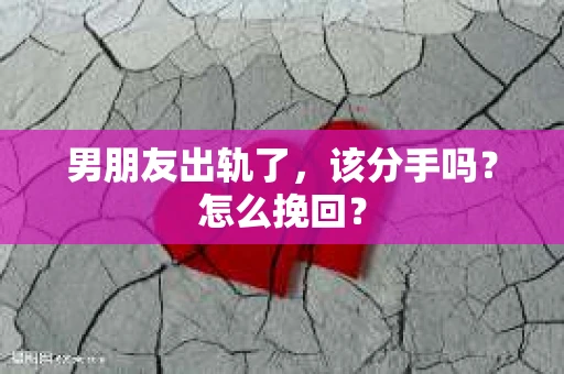 男朋友出轨了，该分手吗？怎么挽回？