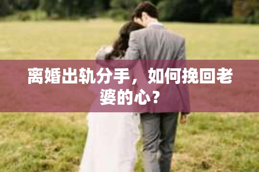 离婚出轨分手，如何挽回老婆的心？