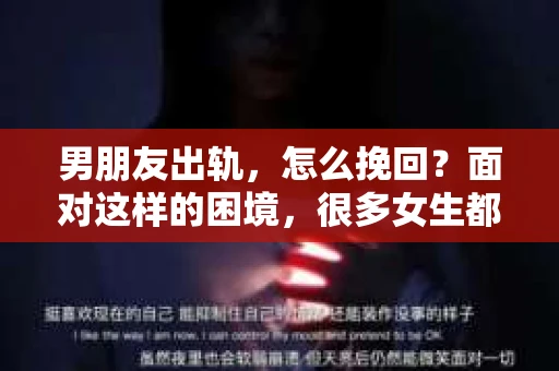 男朋友出轨，怎么挽回？面对这样的困境，很多女生都会感到无助和痛苦。但请相信，无论情况多么糟糕，都有可能找到解决问题的方法。今天，就让我来和大家聊聊，当男朋友出轨时，我们应该如何挽回这段感情。