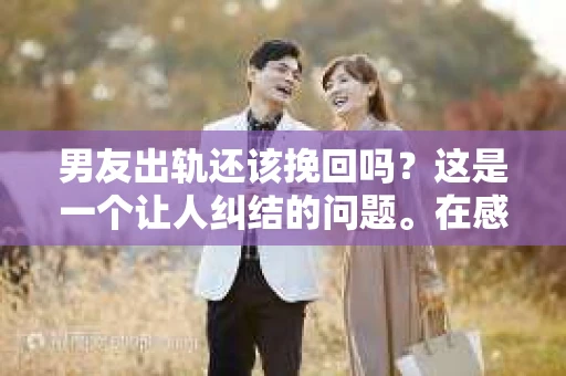 男友出轨还该挽回吗？这是一个让人纠结的问题。在感情的世界里，每个人都会遇到各种各样的困扰，而出轨无疑是其中最让人痛苦的一种。那么，当男友出轨时，我们究竟该不该挽回这段感情呢？以下是我的一些看法。