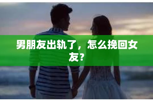 男朋友出轨了，怎么挽回女友？