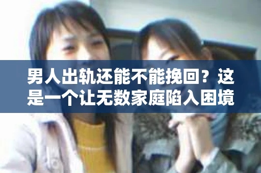男人出轨还能不能挽回？这是一个让无数家庭陷入困境的问题。在这个问题上，我作为一名专业律师，将从法律、心理和社会等多个角度，为大家分析男人出轨后是否还有挽回的可能。