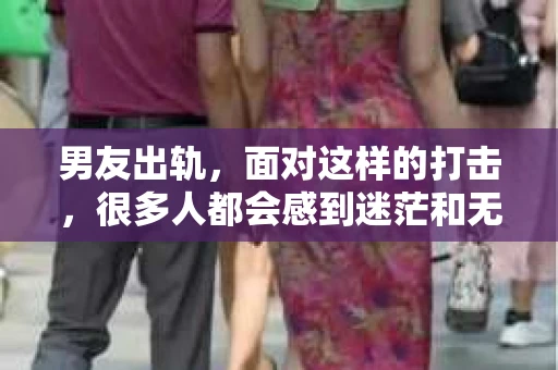 男友出轨，面对这样的打击，很多人都会感到迷茫和无助。那么，男友出轨后，我们该怎么办呢？如何挽回这段感情？今天，就让我来和大家聊聊这个问题。