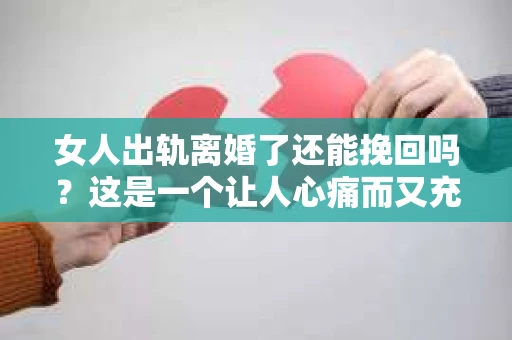 女人出轨离婚了还能挽回吗？这是一个让人心痛而又充满疑惑的问题。在这个充满变数的世界里，婚姻的稳固性似乎变得越来越脆弱。那么，当女人出轨导致离婚后，还有没有可能挽回这段婚姻呢？让我们一起来探讨这个问题。