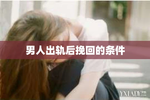 男人出轨后挽回的条件