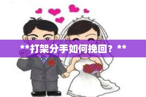 **打架分手如何挽回？**