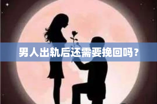 男人出轨后还需要挽回吗？