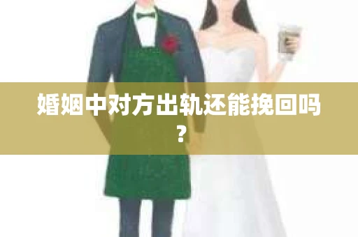 婚姻中对方出轨还能挽回吗？