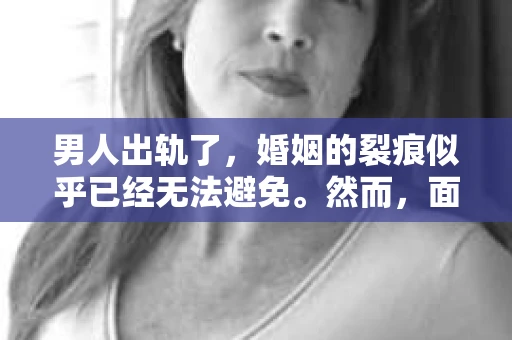 男人出轨了，婚姻的裂痕似乎已经无法避免。然而，面对这样的困境，我们是否真的无路可走？今天，就让我们一起来探讨一下，男人出轨了，我们该如何挽回他。