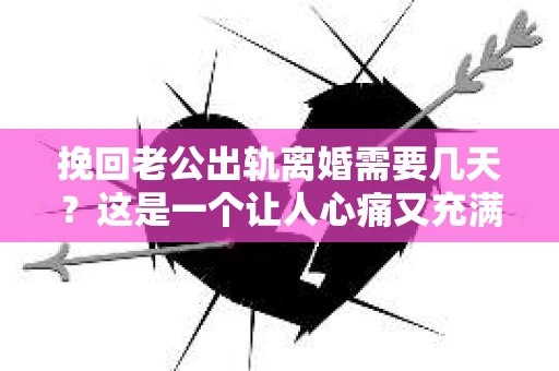 挽回老公出轨离婚需要几天？这是一个让人心痛又充满疑惑的问题。每个人的情况都是独一无二的，所以答案并不简单。在这篇文章中，我将结合实际情况，为大家分析这个问题，希望能给你一些启示。