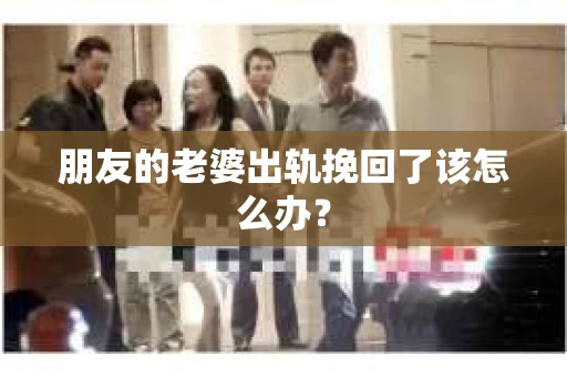 朋友的老婆出轨挽回了该怎么办？