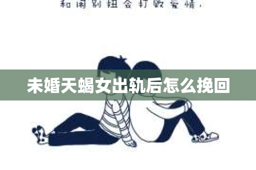 未婚天蝎女出轨后怎么挽回