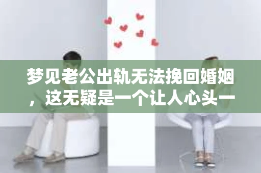 梦见老公出轨无法挽回婚姻，这无疑是一个让人心头一紧的梦境。在现实生活中，婚姻问题一直是人们关注的焦点，而梦境中的出轨，更是让人心生疑虑。那么，这样的梦境究竟预示着什么？我们又该如何面对呢？今天，就让我们一起来探讨一下这个话题。
