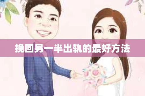 挽回另一半出轨的最好方法