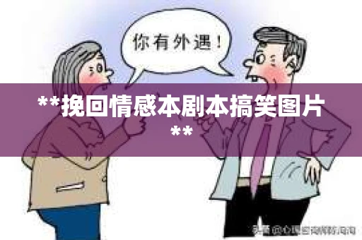**挽回情感本剧本搞笑图片**