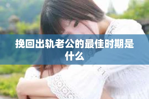 挽回出轨老公的最佳时期是什么