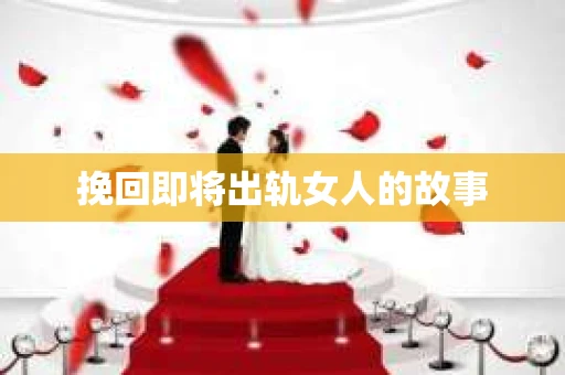 挽回即将出轨女人的故事