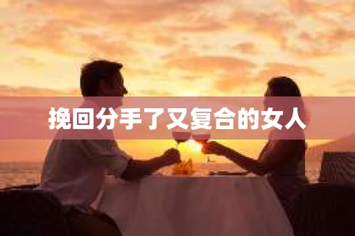 挽回分手了又复合的女人