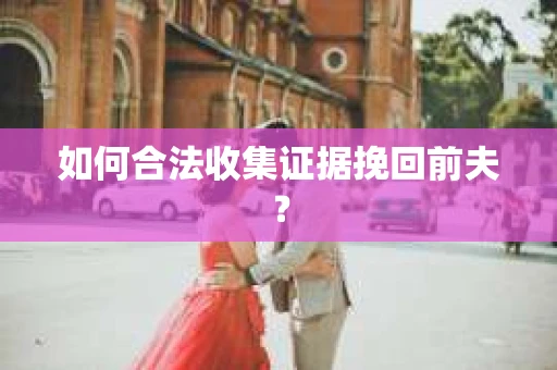 如何合法收集证据挽回前夫？