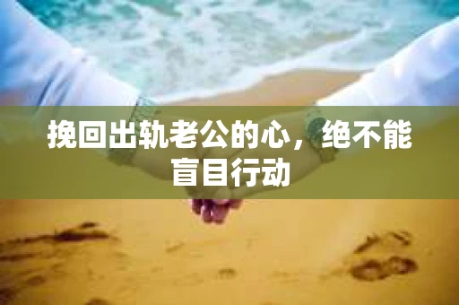 挽回出轨老公的心，绝不能盲目行动
