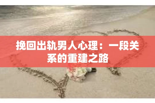 挽回出轨男人心理：一段关系的重建之路