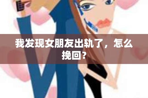 我发现女朋友出轨了，怎么挽回？