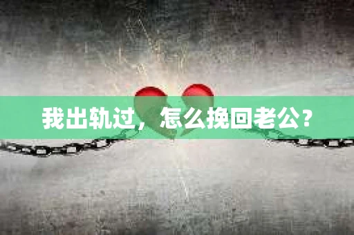 我出轨过，怎么挽回老公？